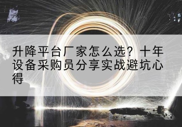 北京升降平台厂家-怎么选？十年设备采购员分享实战避坑心得