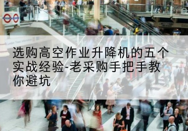 北京高空作业升降机厂家-选购高空作业升降机的五个实战经验-老采购手把手教你避坑