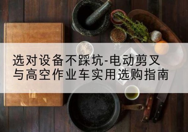 北京电动剪叉升降平台怎么选-选对设备不踩坑-电动剪叉与高空作业车实用选购指南