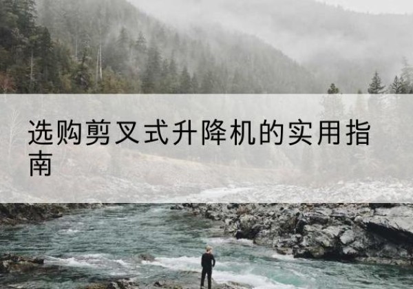 北京剪叉式升降机怎么选-选购剪叉式升降机的实用指南